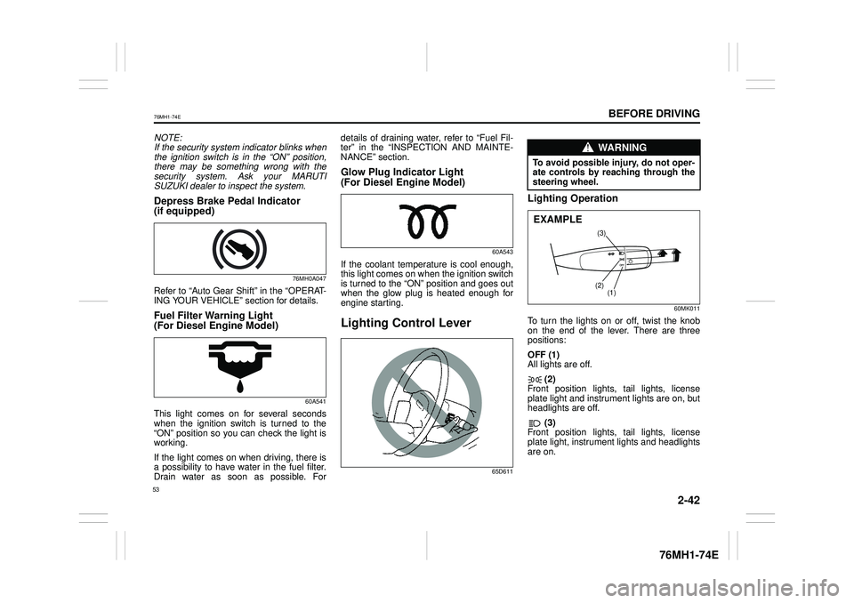 SUZUKI CELERIO 2019  Owners Manual 2-42
BEFORE DRIVING
76MH1-74E
76MH1-74E
NOTE: If the security system indicator blinks whenthe ignition switch is in the “ON” position, there may be something wrong with the security system. Ask yo