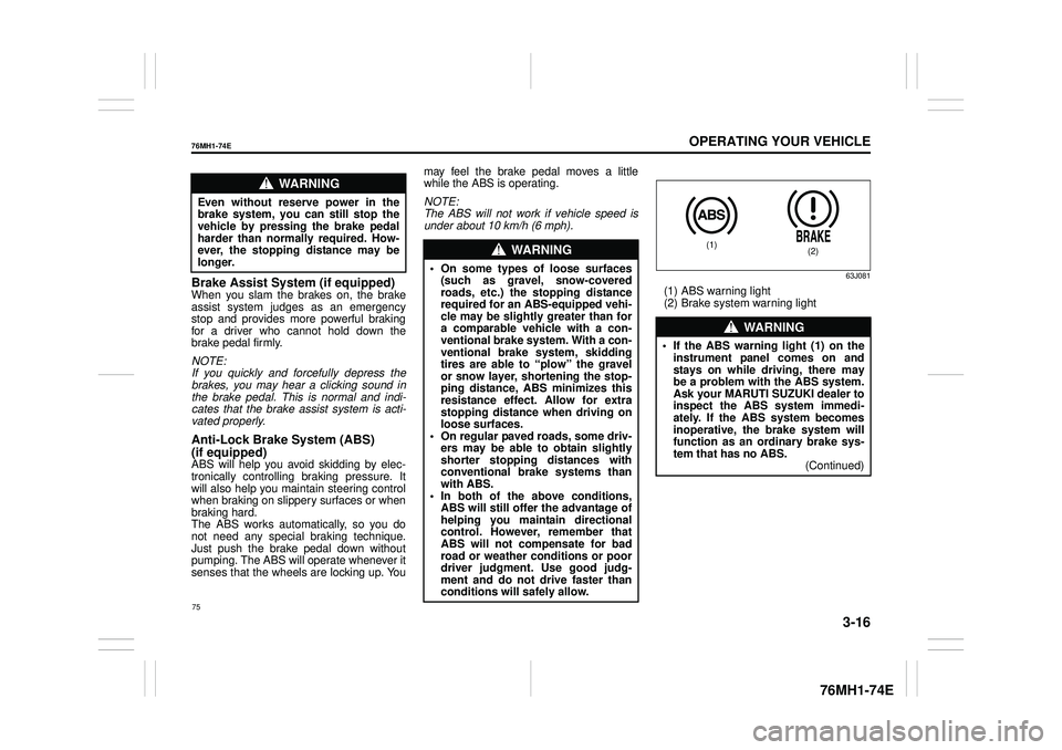 SUZUKI CELERIO 2017  Owners Manual 3-16
OPERATING YOUR VEHICLE
76MH1-74E
76MH1-74E
Brake Assist System (if equipped)When you slam the brakes on, the brake assist system judges as an emergencystop and provides more powerful braking for 