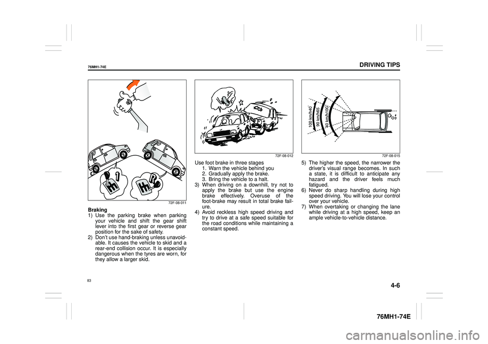 SUZUKI CELERIO 2018  Owners Manual 4-6
DRIVING TIPS
76MH1-74E
76MH1-74E 
72F-08-011
Braking 1) Use the parking brake when parking your vehicle and shift the gear shift lever into the first gear or reverse gearposition for the sake of s