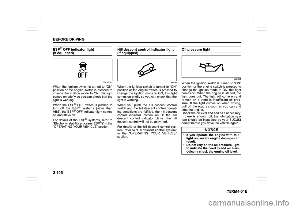 SUZUKI IGNIS 2020  Owners Manual 2-105BEFORE DRIVING
75RM4-01E
ESP
® OFF indicator light 
(if equipped)
57L30045
When  the  ignition  switch  is  turned  to  “ON”
position or the engine switch  is pressed to
change  the  ignitio