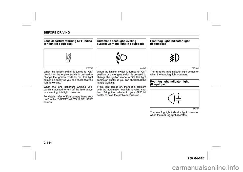 SUZUKI IGNIS 2020  Owners Manual 2-111BEFORE DRIVING
75RM4-01E
Lane departure warning OFF indica-tor light (if equipped)
62R0317
When  the  ignition  switch  is  turned  to  “ON”
position  or  the  engine  switch  is  pressed  to