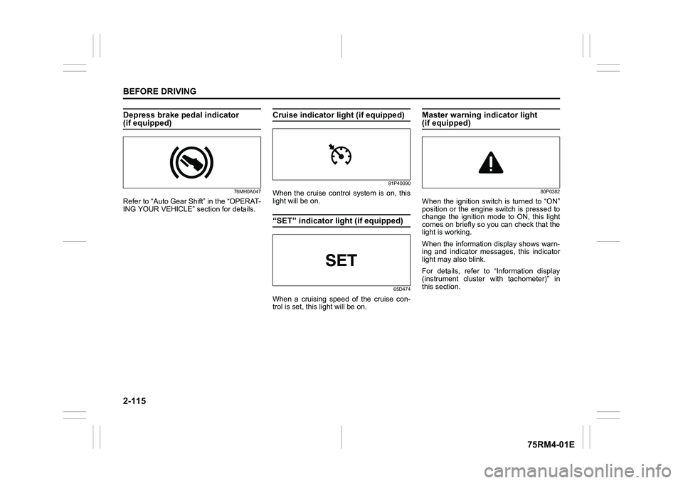 SUZUKI IGNIS 2020  Owners Manual 2-115BEFORE DRIVING
75RM4-01E
Depress brake pedal indicator (if equipped)
76MH0A047
Refer to “Auto Gear Shift” in the “OPERAT-
ING YOUR VEHICLE” section for details.
Cruise indicator light (if