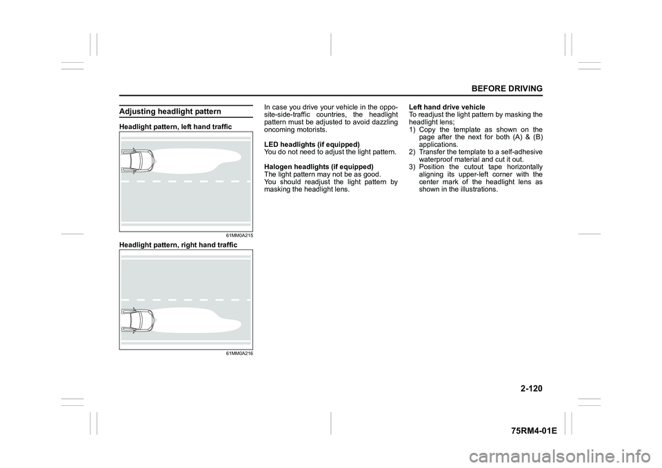 SUZUKI IGNIS 2022  Owners Manual 2-120
BEFORE DRIVING
75RM4-01E
Adjusting headlight patternHeadlight pattern, left hand traffic
61MM0A215
Headlight pattern, right hand traffic
61MM0A216
In case you drive your vehicle in the oppo-
sit