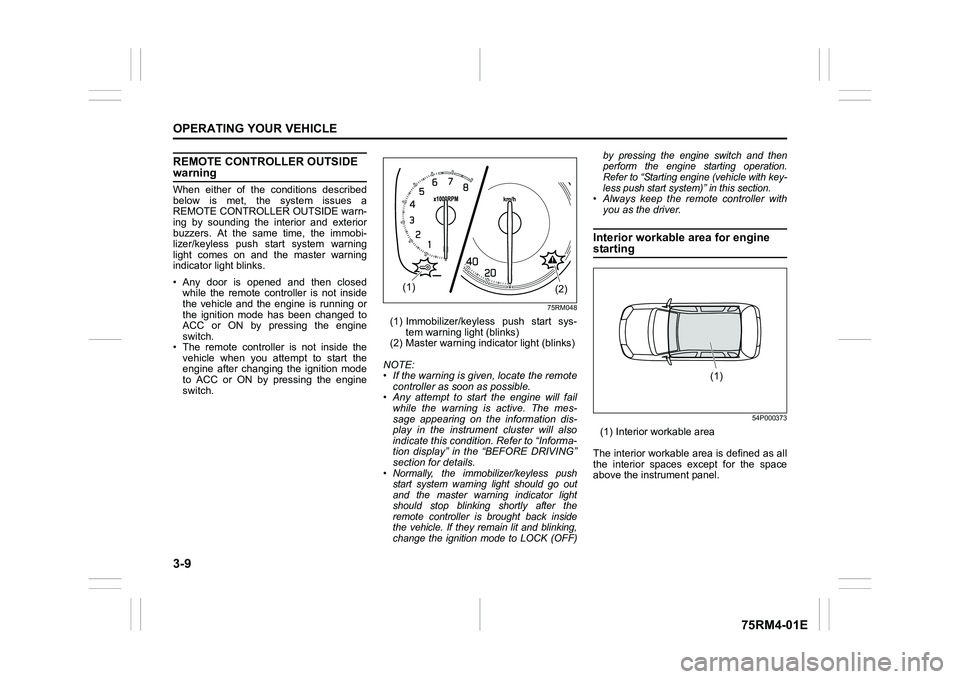 SUZUKI IGNIS 2022 User Guide 3-9OPERATING YOUR VEHICLE
75RM4-01E
REMOTE CONTROLLER OUTSIDE warningWhen  either  of  the  conditions  described
below  is  met,  the  system  issues  a
REMOTE CONTROLLER OUTSIDE warn-
ing  by  sound