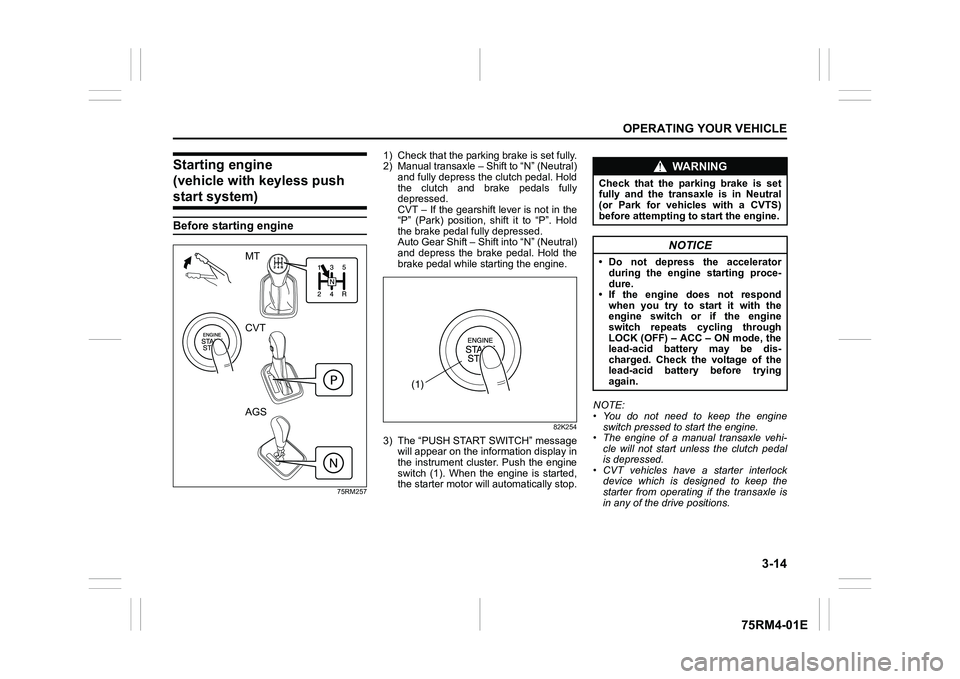 SUZUKI IGNIS 2020  Owners Manual 3-14
OPERATING YOUR VEHICLE
75RM4-01E
Starting engine 
(vehicle with keyless push start system)Before starting engine
75RM257
1) Check that the parking brake is set fully.
2) Manual transaxle – Shif