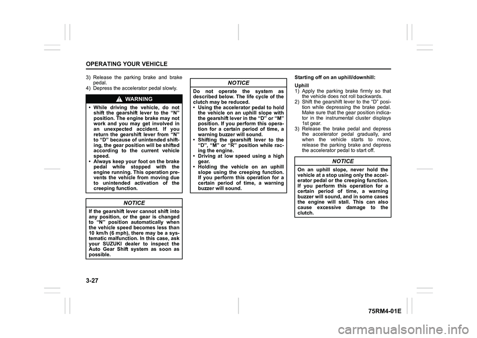 SUZUKI IGNIS 2022 Owners Manual 3-27OPERATING YOUR VEHICLE
75RM4-01E
3) Release  the  parking  brake  and  brakepedal.
4) Depress the accelerator pedal slowly. Starting off on an uphill/downhill:
Uphill
1) Apply  the  parking  brake