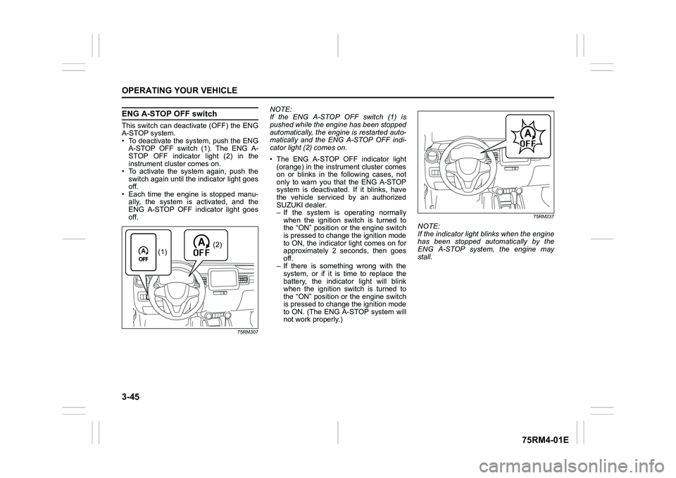 SUZUKI IGNIS 2021  Owners Manual 3-45OPERATING YOUR VEHICLE
75RM4-01E
ENG A-STOP OFF switchThis switch can deactivate (OFF) the ENG
A-STOP system.
• To deactivate the system, push the ENGA-STOP  OFF  switch  (1).  The  ENG  A-
STOP