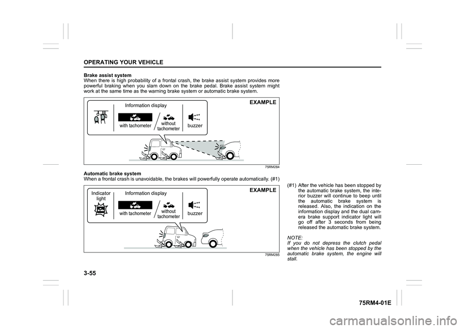 SUZUKI IGNIS 2019  Owners Manual 3-55OPERATING YOUR VEHICLE
75RM4-01E
Brake assist system
When  there  is  high  probability  of  a  frontal  crash,  the  brake  assist  system  provides  more
powerful  braking  when  you  slam  down