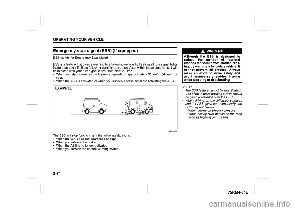SUZUKI IGNIS 2019  Owners Manual 3-71OPERATING YOUR VEHICLE
75RM4-01E
Emergency stop signal (ESS) (if equipped)ESS stands for Emergency Stop Signal.
ESS is a feature that gives a war ning to a following vehicle by flashing all turn s