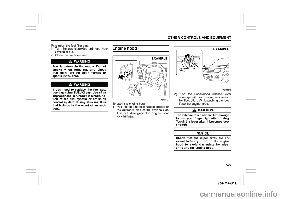 SUZUKI IGNIS 2022  Owners Manual 5-2
OTHER CONTROLS AND EQUIPMENT
75RM4-01E
To reinstall the fuel filler cap:
1) Turn  the  cap  clockwise  until  you  hearseveral clicks.
2) Close the fuel filler door.
Engine hood
75RM131
To open th