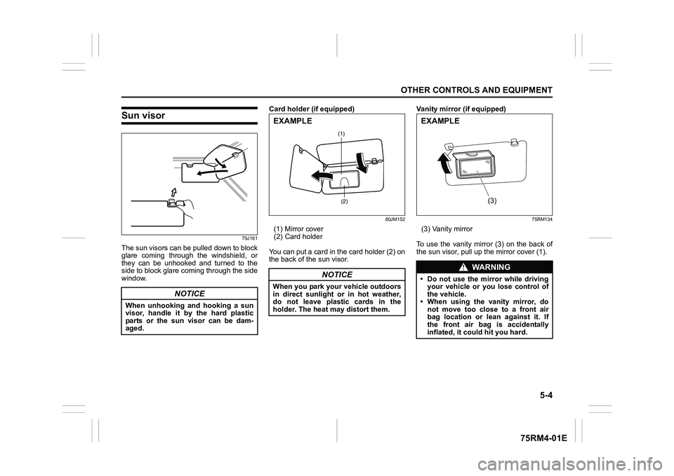 SUZUKI IGNIS 2020  Owners Manual 5-4
OTHER CONTROLS AND EQUIPMENT
75RM4-01E
Sun visor
79J161
The sun visors can be pulled down to block
glare  coming  through  the  windshield,  or
they  can  be  unhooked  and  turned  to  the
side t