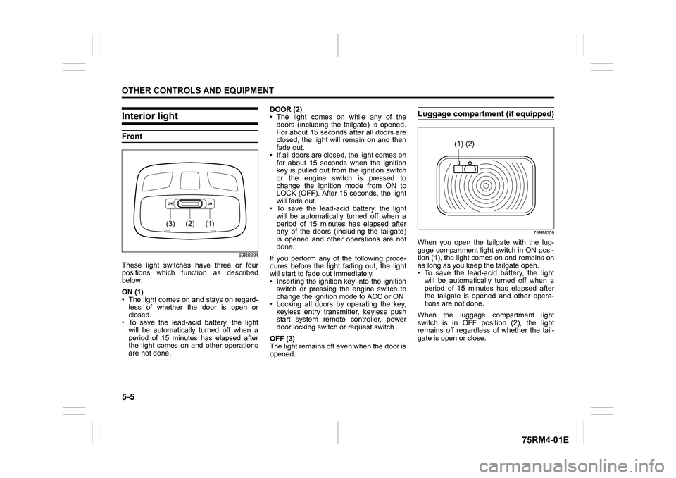 SUZUKI IGNIS 2021 Owners Manual 5-5OTHER CONTROLS AND EQUIPMENT
75RM4-01E
Interior lightFront
62R0294
These  light  switches  have  three  or  four
positions  which  function  as  described
below:
ON (1)
• The light comes on and s