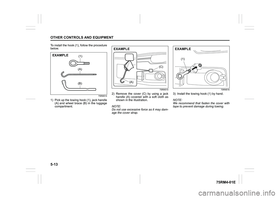 SUZUKI IGNIS 2022  Owners Manual 5-13OTHER CONTROLS AND EQUIPMENT
75RM4-01E
To install the hook (1), follow the procedure
below.
75RM014
1) Pick up the towing hook (1), jack handle(A)  and  wheel  brace  (B)  in  the  luggage
compart