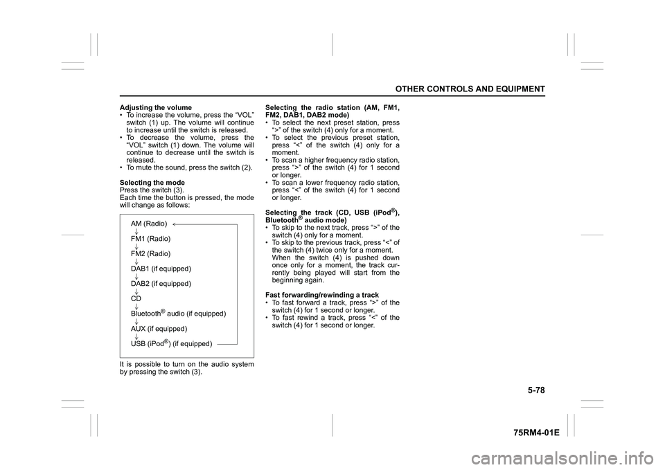 SUZUKI IGNIS 2021  Owners Manual 5-78
OTHER CONTROLS AND EQUIPMENT
75RM4-01E
Adjusting the volume
• To increase the volume, press the “VOL”switch  (1)  up.  The  volume  will  continue
to increase until the switch is released.
