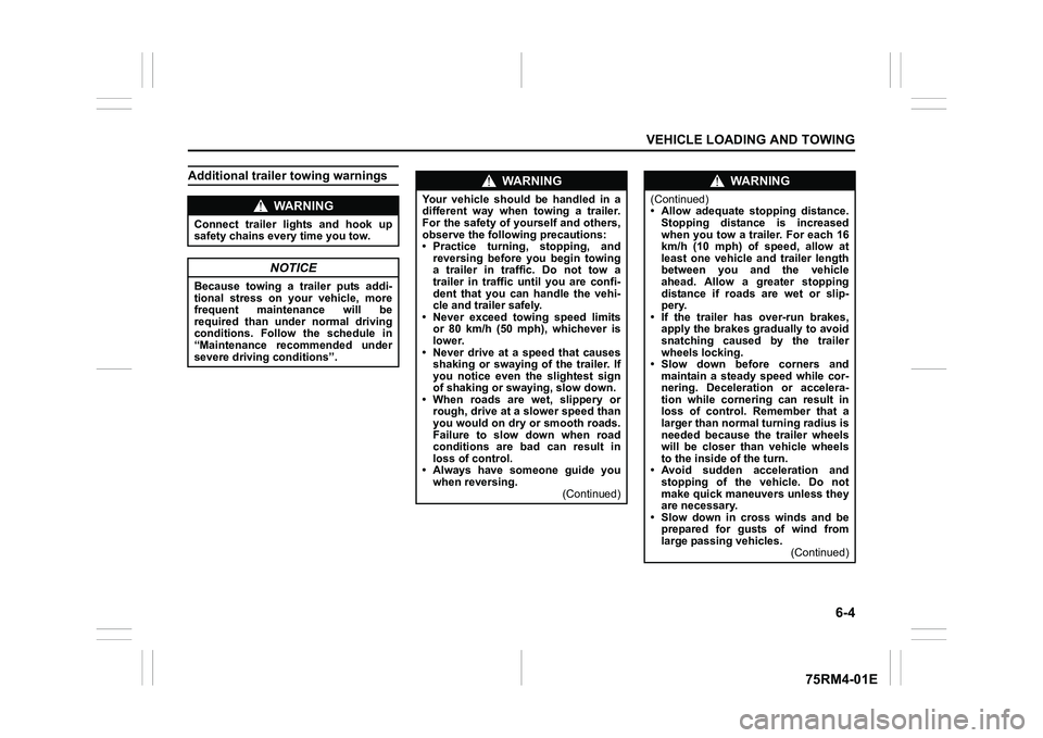 SUZUKI IGNIS 2022  Owners Manual 6-4
VEHICLE LOADING AND TOWING
75RM4-01E
Additional trailer towing warnings
WA R N I N G
Connect  trailer  lights  and  hook  up
safety chains every time you tow.
NOTICE
Because  towing  a  trailer  p