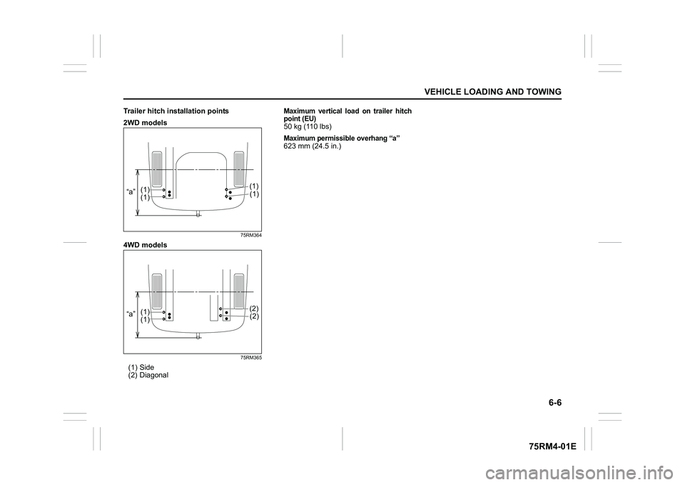 SUZUKI IGNIS 2022 Owners Manual 6-6
VEHICLE LOADING AND TOWING
75RM4-01E
Trailer hitch installation points
2WD models
75RM364
4WD models
75RM365
(1) Side
(2) Diagonal
Maximum vertical load on trailer hitch
point (EU)50 kg (110 SUZUKI IGNIS 2022 Owners Manual 6-6
VEHICLE LOADING AND TOWING
75RM4-01E
Trailer hitch installation points
2WD models
75RM364
4WD models
75RM365
(1) Side
(2) Diagonal
Maximum vertical load on trailer hitch
point (EU)50 kg (110
