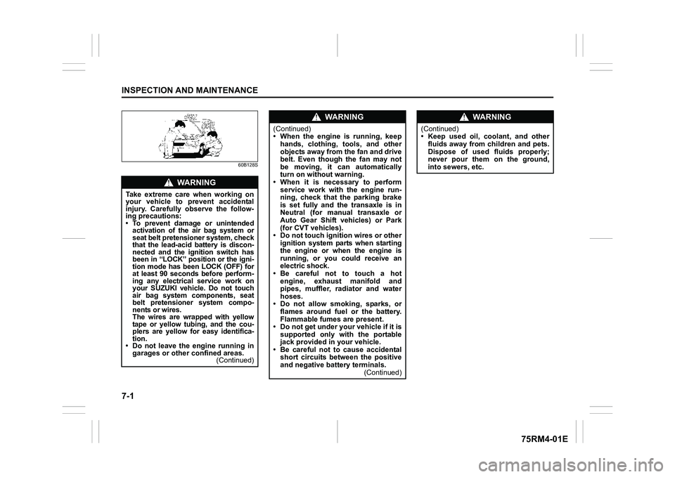 SUZUKI IGNIS 2019  Owners Manual 7-1INSPECTION AND MAINTENANCE
75RM4-01E
60B128S
WA R N I N G
Take  extreme  care  when  working  on
your  vehicle  to  prevent  accidental
injury.  Carefully  observe  the  follow-
ing precautions:
�