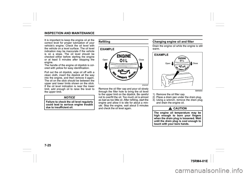 SUZUKI IGNIS 2020  Owners Manual 7-25INSPECTION AND MAINTENANCE
75RM4-01E
It is important to keep the engine oil at the
correct  level  for  proper  lubrication  of  your
vehicle’s  engine.  Check  the  oil  level  with
the vehicle