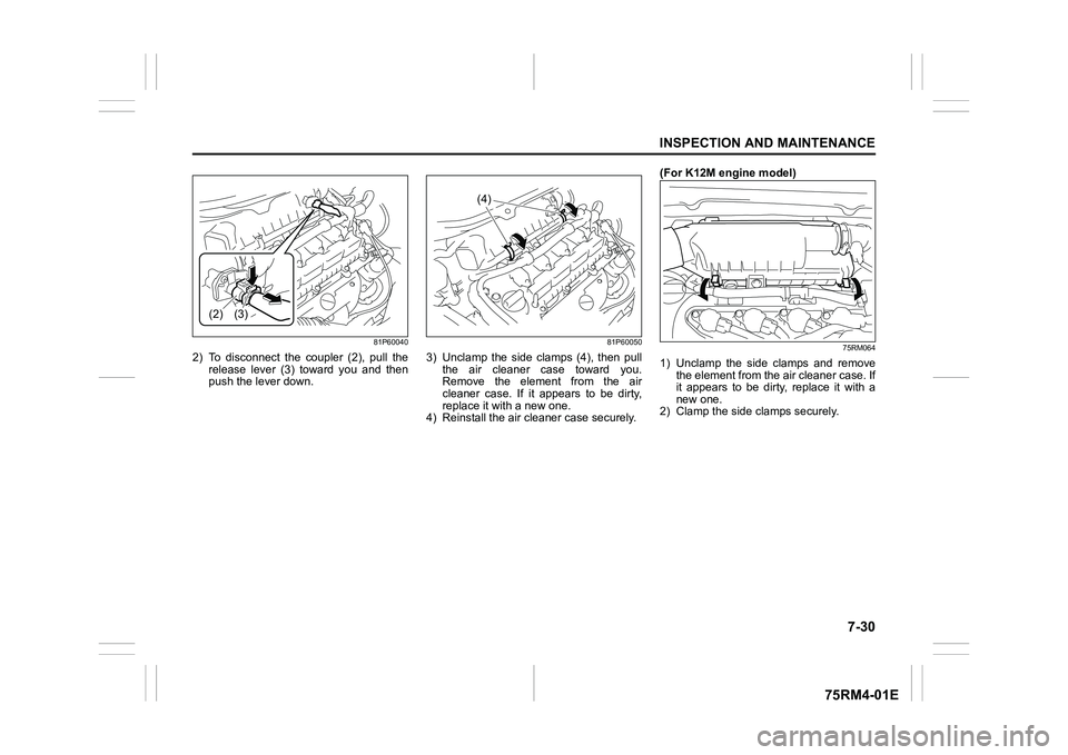SUZUKI IGNIS 2021 Owners Manual 7-30
INSPECTION AND MAINTENANCE
75RM4-01E
81P60040
2) To disconnect the coupler (2), pull therelease lever (3) toward you and then
push the lever down.
81P60050
3) Unclamp the side clam SUZUKI IGNIS 2021 Owners Manual 7-30
INSPECTION AND MAINTENANCE
75RM4-01E
81P60040
2) To disconnect the coupler (2), pull therelease lever (3) toward you and then
push the lever down.
81P60050
3) Unclamp the side clam