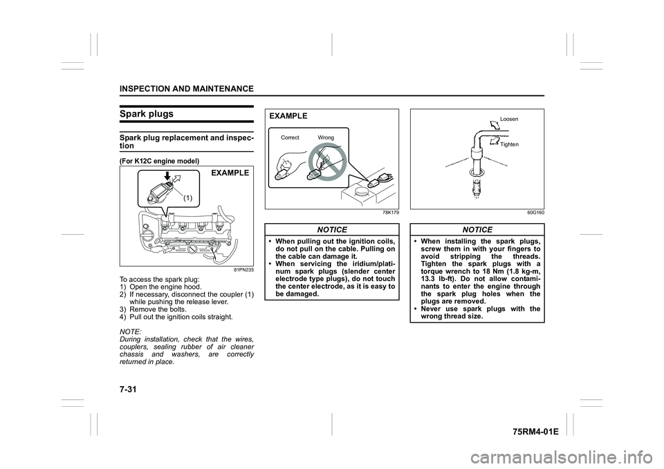 SUZUKI IGNIS 2020  Owners Manual 7-31INSPECTION AND MAINTENANCE
75RM4-01E
Spark plugsSpark plug replacement and inspec-tion(For K12C engine model)
81PN235
To access the spark plug:
1) Open the engine hood.
2) If necessary, disconnect