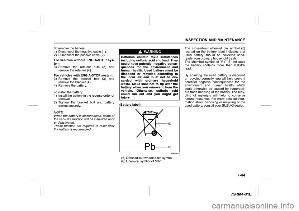 SUZUKI IGNIS 2017  Owners Manual 7-44
INSPECTION AND MAINTENANCE
75RM4-01E
To remove the battery:
1) Disconnect the negative cable (1).
2) Disconnect the positive cable (2).
For  vehicles  without  ENG  A-STOP  sys-
tem;
3) Remove  t