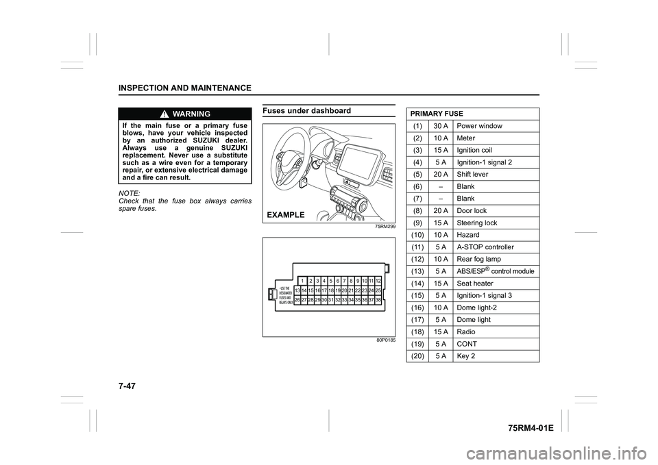 SUZUKI IGNIS 2020  Owners Manual 7-47INSPECTION AND MAINTENANCE
75RM4-01E
NOTE:
Check that the fuse box always carries
spare fuses.
Fuses under dashboard
75RM299
80P0185
WA R N I N G
If  the  main  fuse  or  a  primary  fuse
blows,  