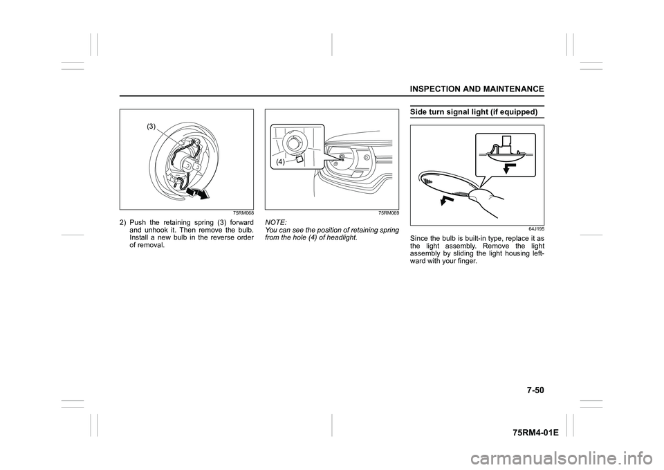 SUZUKI IGNIS 2019  Owners Manual 7-50
INSPECTION AND MAINTENANCE
75RM4-01E
75RM068
2) Push  the  retaining  spring  (3)  forwardand  unhook  it.  Then  remove  the  bulb.
Install  a  new  bulb  in  the  reverse  order
of removal.
75R