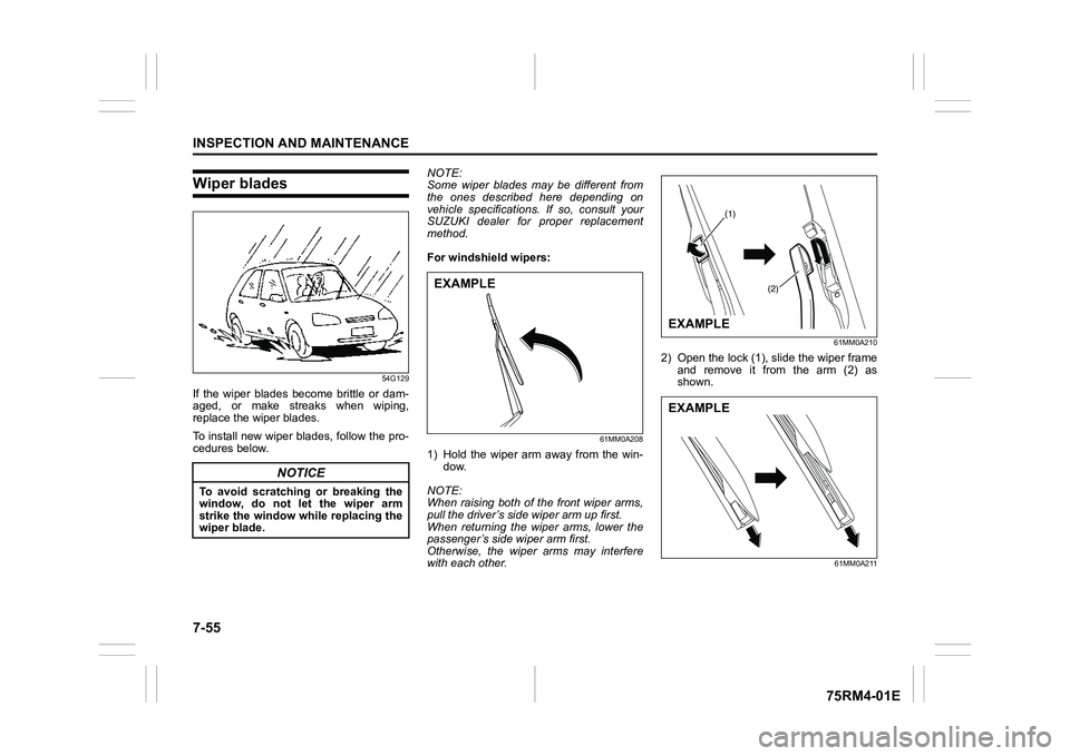 SUZUKI IGNIS 2019  Owners Manual 7-55INSPECTION AND MAINTENANCE
75RM4-01E
Wiper blades
54G129
If  the  wiper  blades  become  brittle  or  dam-
aged,  or  make  streaks  when  wiping,
replace the wiper blades.
To install new wiper bl
