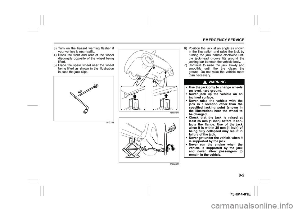 SUZUKI IGNIS 2019  Owners Manual 8-2
EMERGENCY SERVICE
75RM4-01E
3) Turn  on  the  hazard  warning  flasher  ifyour vehicle is near traffic.
4) Block  the  front  and  rear  of  the  wheel
diagonally  opposite  of  the  wheel  being
