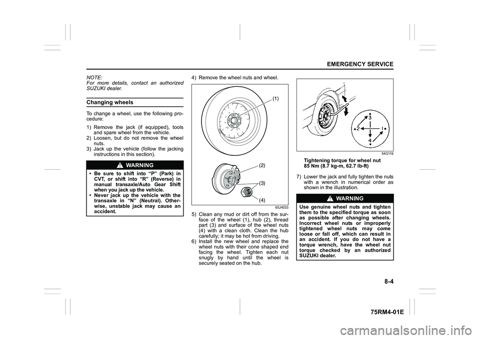 SUZUKI IGNIS 2022  Owners Manual 8-4
EMERGENCY SERVICE
75RM4-01E
NOTE:
For more details, contact an authorized
SUZUKI dealer.Changing wheelsTo  change  a  wheel,  use  the  following  pro-
cedure:
1) Remove  the  jack  (if  equipped)