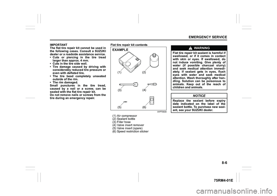 SUZUKI IGNIS 2019 Owners Manual 8-6
EMERGENCY SERVICE
75RM4-01E
IMPORTANT
The flat tire repair kit cannot be used in
the following cases. Consult a SUZUKI
dealer or a roadside assistance service.
• Cuts or piercing in the SUZUKI IGNIS 2019 Owners Manual 8-6
EMERGENCY SERVICE
75RM4-01E
IMPORTANT
The flat tire repair kit cannot be used in
the following cases. Consult a SUZUKI
dealer or a roadside assistance service.
• Cuts or piercing in the