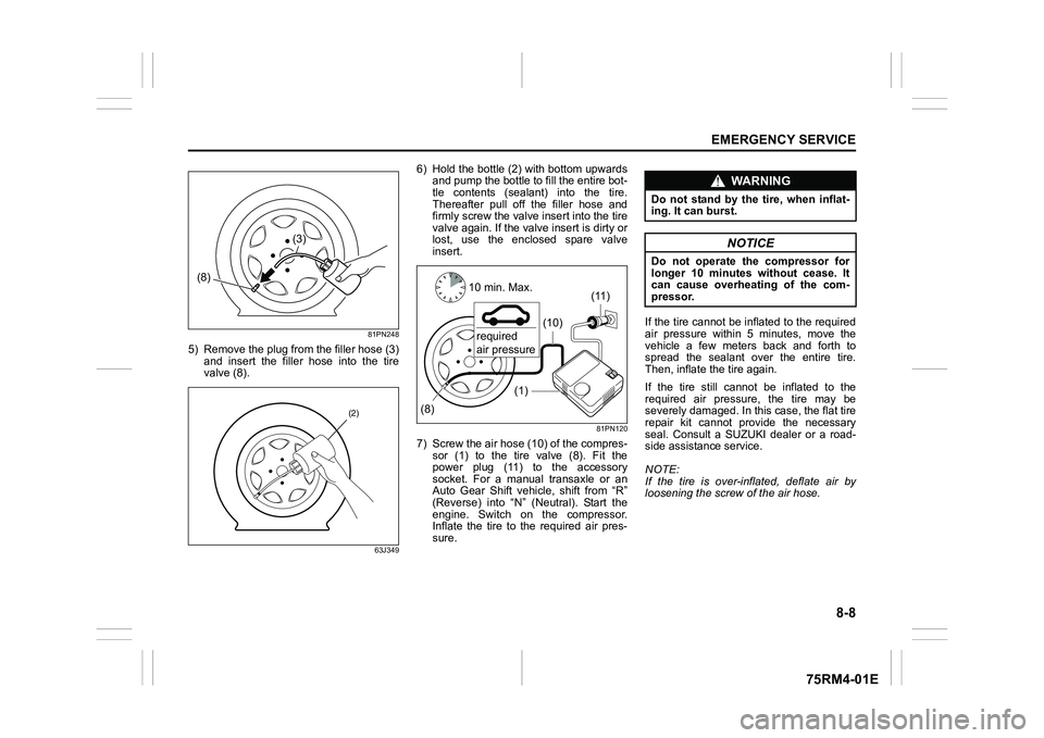 SUZUKI IGNIS 2021 Owners Manual 8-8
EMERGENCY SERVICE
75RM4-01E
81PN248
5) Remove the plug from the filler hose (3)and insert the filler hose into the tire
valve (8).
63J349
6) Hold the bottle (2) with bottom upwardsand pump SUZUKI IGNIS 2021 Owners Manual 8-8
EMERGENCY SERVICE
75RM4-01E
81PN248
5) Remove the plug from the filler hose (3)and insert the filler hose into the tire
valve (8).
63J349
6) Hold the bottle (2) with bottom upwardsand pump