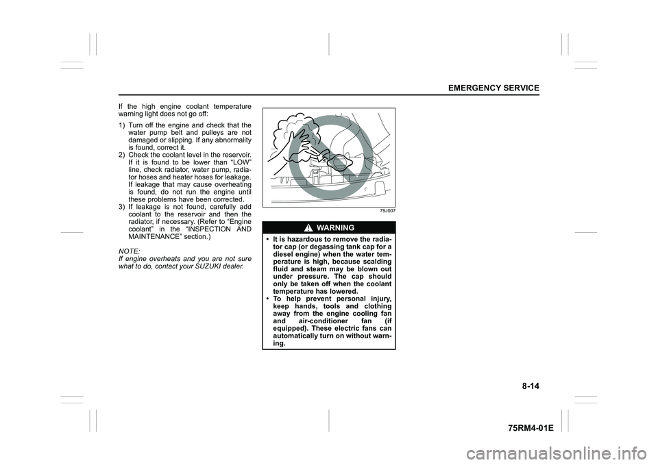 SUZUKI IGNIS 2022  Owners Manual 8-14
EMERGENCY SERVICE
75RM4-01E
If  the  high  engine  coolant  temperature
warning light does not go off:
1) Turn  off  the  engine  and  check  that  thewater  pump  belt  and  pulleys  are  not
da