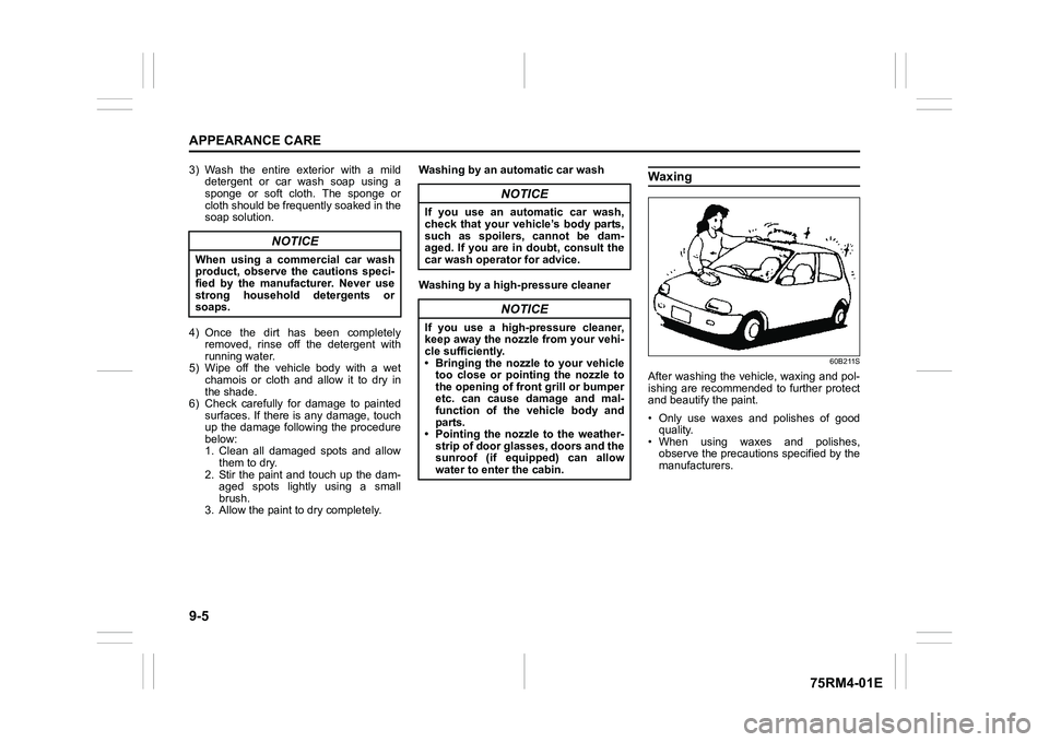 SUZUKI IGNIS 2018  Owners Manual 9-5APPEARANCE CARE
75RM4-01E
3) Wash  the  entire  exterior  with  a  milddetergent  or  car  wash  soap  using  a
sponge  or  soft  cloth.  The  sponge  or
cloth should be frequently soaked in the
so