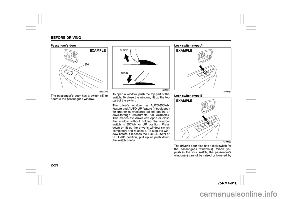 SUZUKI IGNIS 2021 Service Manual 2-21BEFORE DRIVING
75RM4-01E
Passenger’s door
75RM205
The  passenger’s  door  has  a  switch  (5)  to
operate the passenger’s window.
81A009
To open a window, push the top part of the
switch.  T