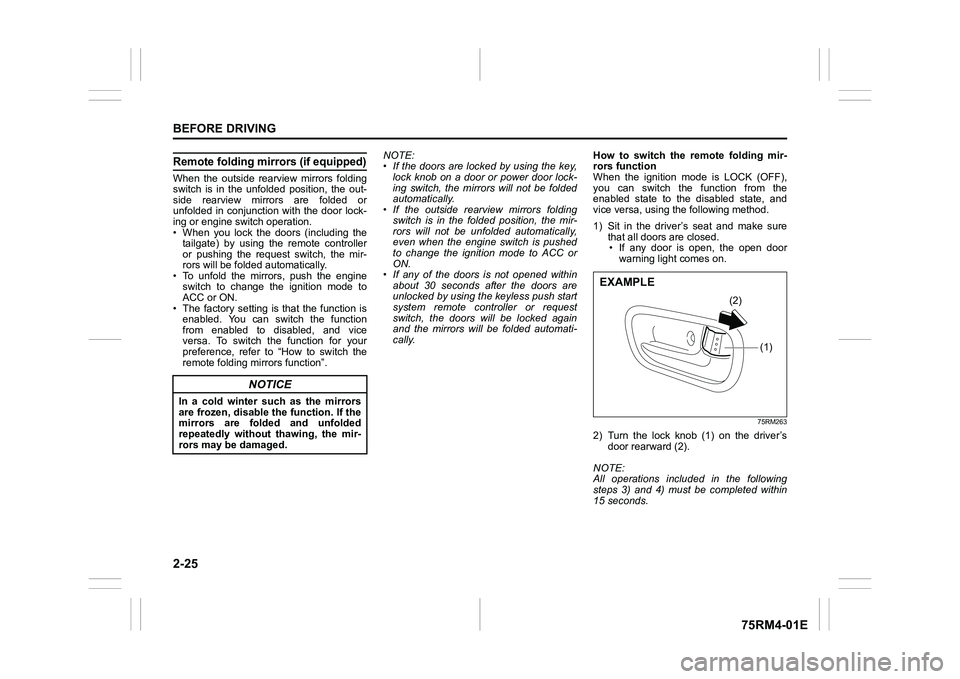 SUZUKI IGNIS 2020 Service Manual 2-25BEFORE DRIVING
75RM4-01E
Remote folding mirrors (if equipped)When  the  outside  rearview  mirrors  folding
switch  is  in  the  unfolded  position,  the  out-
side  rearview  mirrors  are  folded