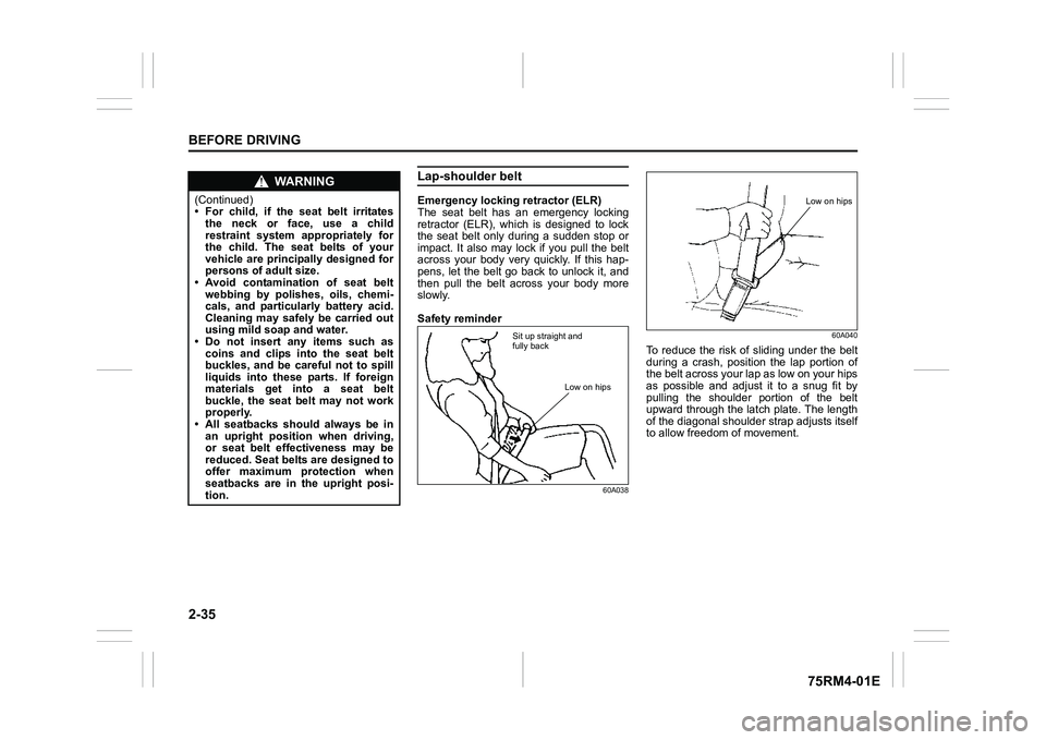 SUZUKI IGNIS 2021  Owners Manual 2-35BEFORE DRIVING
75RM4-01E
Lap-shoulder beltEmergency locking retractor (ELR)
The  seat  belt  has  an  emergency  locking
retractor  (ELR),  which  is  designed  to  lock
the  seat  belt  only  dur