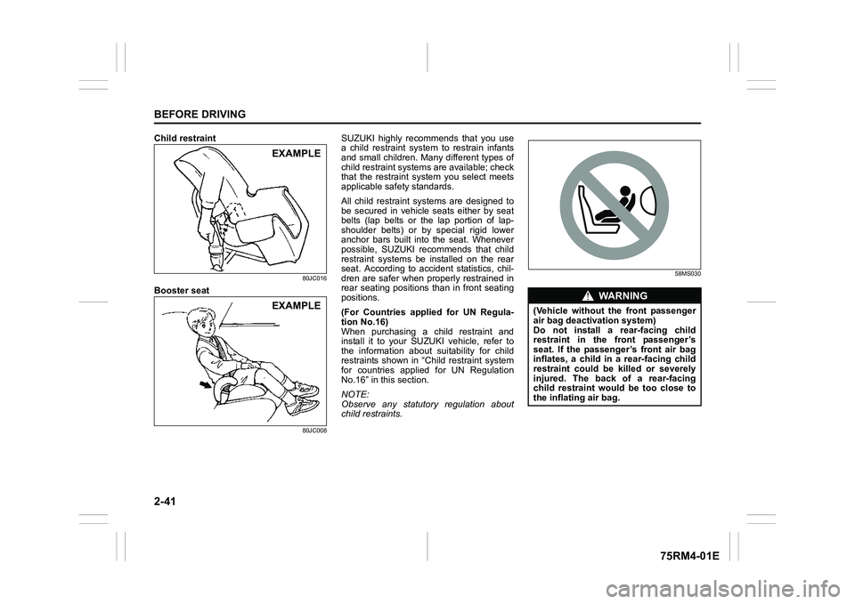 SUZUKI IGNIS 2020  Owners Manual 2-41BEFORE DRIVING
75RM4-01E
Child restraint
80JC016
Booster seat
80JC008
SUZUKI  highly  recommends  that  you  use
a  child  restraint  system  to  restrain  infants
and small children. Many differe