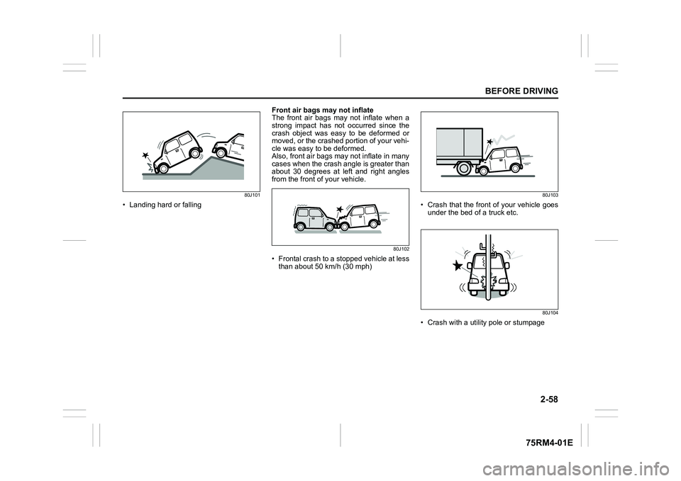 SUZUKI IGNIS 2020 Manual Online 2-58
BEFORE DRIVING
75RM4-01E
80J101
• Landing hard or fallingFront air bags may not inflate
The  front  air  bags  may  not  inflate  when  a
strong  impact  has  not  occurred  since  the
crash  o