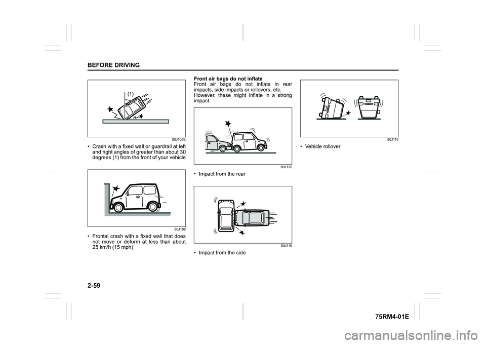 SUZUKI IGNIS 2020 Manual Online 2-59BEFORE DRIVING
75RM4-01E
80J105E
• Crash with a fixed wall or guardrail at leftand right angles of greater than about 30
degrees (1) from the front of your vehicle
80J106
• Frontal  crash  wit