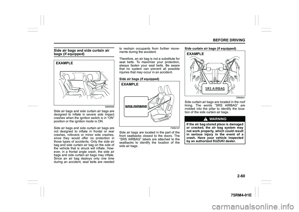 SUZUKI IGNIS 2020  Owners Manual 2-60
BEFORE DRIVING
75RM4-01E
Side air bags and side curtain air bags (if equipped) 
68KM090
Side air bags and side curtain air bags are
designed  to  inflate  in  severe  side  impact
crashes when th