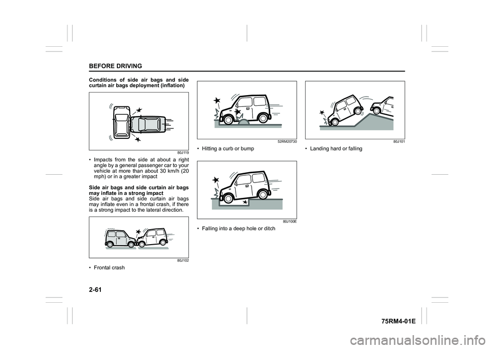 SUZUKI IGNIS 2019 Manual Online 2-61BEFORE DRIVING
75RM4-01E
Conditions of side air bags and side
curtain air bags deployment (inflation)
80J119
• Impacts from the side at about a rightangle by a general passenger car SUZUKI IGNIS 2019 Manual Online 2-61BEFORE DRIVING
75RM4-01E
Conditions of side air bags and side
curtain air bags deployment (inflation)
80J119
• Impacts from the side at about a rightangle by a general passenger car