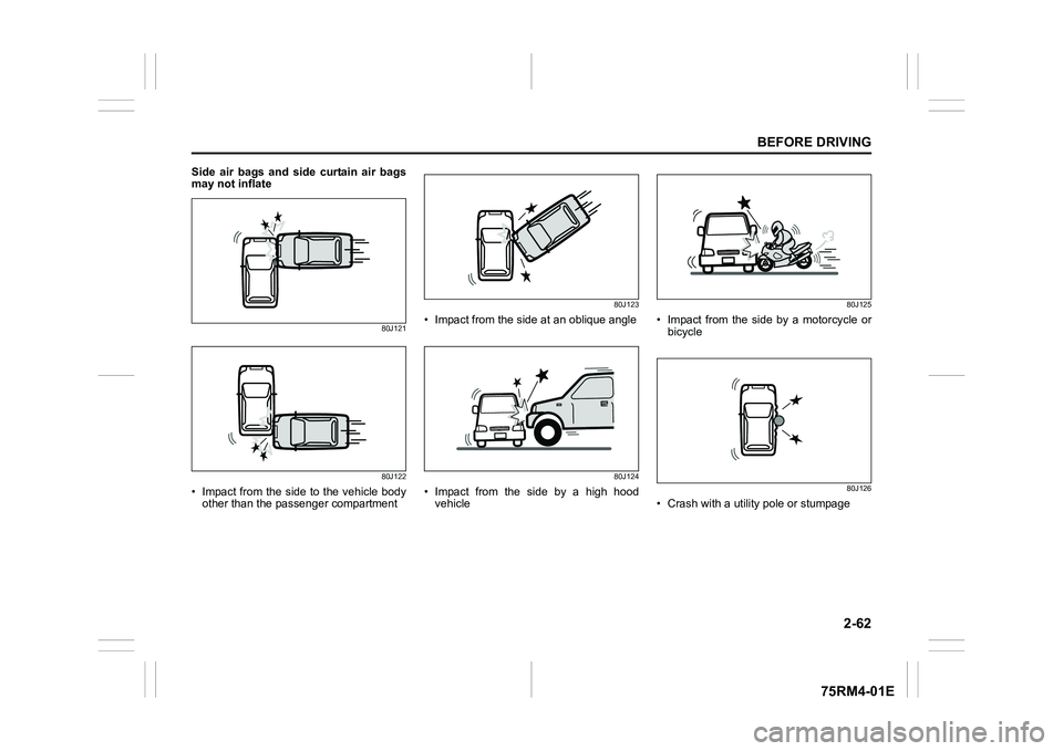 SUZUKI IGNIS 2020 Manual Online 2-62
BEFORE DRIVING
75RM4-01E
Side air bags and side curtain air bags
may not inflate
80J121
80J122
• Impact from the  side  to the  vehicle bodyother than the passenger compartment
80J123
• Impac