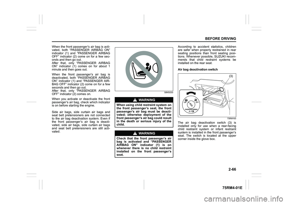 SUZUKI IGNIS 2021  Owners Manual 2-66
BEFORE DRIVING
75RM4-01E
When the front passenger’s air bag is acti-
vated,  both  “PASSENGER  AIRBAG  ON”
indicator  (1)  and  “PASSENGER  AIRBAG
OFF”  indicator  (2)  come  on  for  a