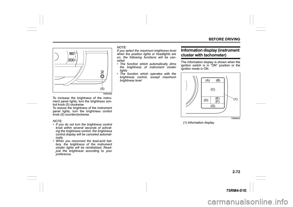 SUZUKI IGNIS 2019  Owners Manual 2-72
BEFORE DRIVING
75RM4-01E
75RM266
To  increase  the  brightness  of  the  instru-
ment  panel  lights,  turn  the  brightness  con-
trol knob (5) clockwise.
To reduce the brightness of the instrum