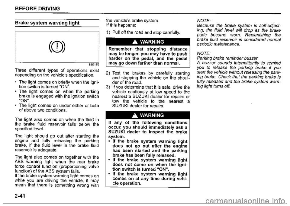 SUZUKI JIMNY 2022  Owners Manual BEFORE DRIVING 
Brake system warning light 
(CD) 
82K170 
Three different types of operations exist depending on the vehicles specification. 
• The light comes on briefiy when the igni­tion switch