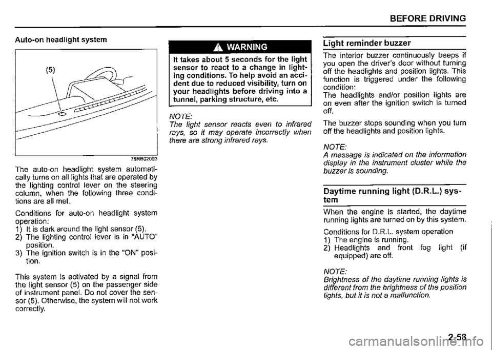 SUZUKI JIMNY 2020  Owners Manual Auto-on headlight system 
78RB02093 
The auto-on headlight system automati­cally _turns on all lights that are operated by the lighting control lever on the steering column, when the following three 