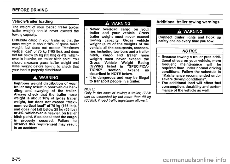 SUZUKI JIMNY 2019 Owners Manual BEFORE DRIVING
Vehicle/trailer loading
The weight of your loaded trailer (gross trailer weight) should never exceed the towing capacity.
Distribute cargo in your trailer so that the nose weight is SUZUKI JIMNY 2019 Owners Manual BEFORE DRIVING
Vehicle/trailer loading
The weight of your loaded trailer (gross trailer weight) should never exceed the towing capacity.
Distribute cargo in your trailer so that the nose weight is