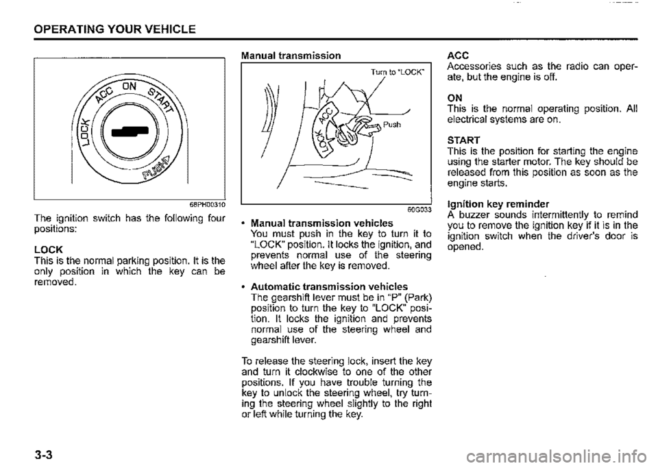 SUZUKI JIMNY 2019 Owners Manual OPERATING YOUR VEHICLE
68PH00310
The ignition switch has the following four positions:
LOCK This is the normal parking position. It is the only position in which the key can be removed.
3-3
Manua SUZUKI JIMNY 2019 Owners Manual OPERATING YOUR VEHICLE
68PH00310
The ignition switch has the following four positions:
LOCK This is the normal parking position. It is the only position in which the key can be removed.
3-3
Manua