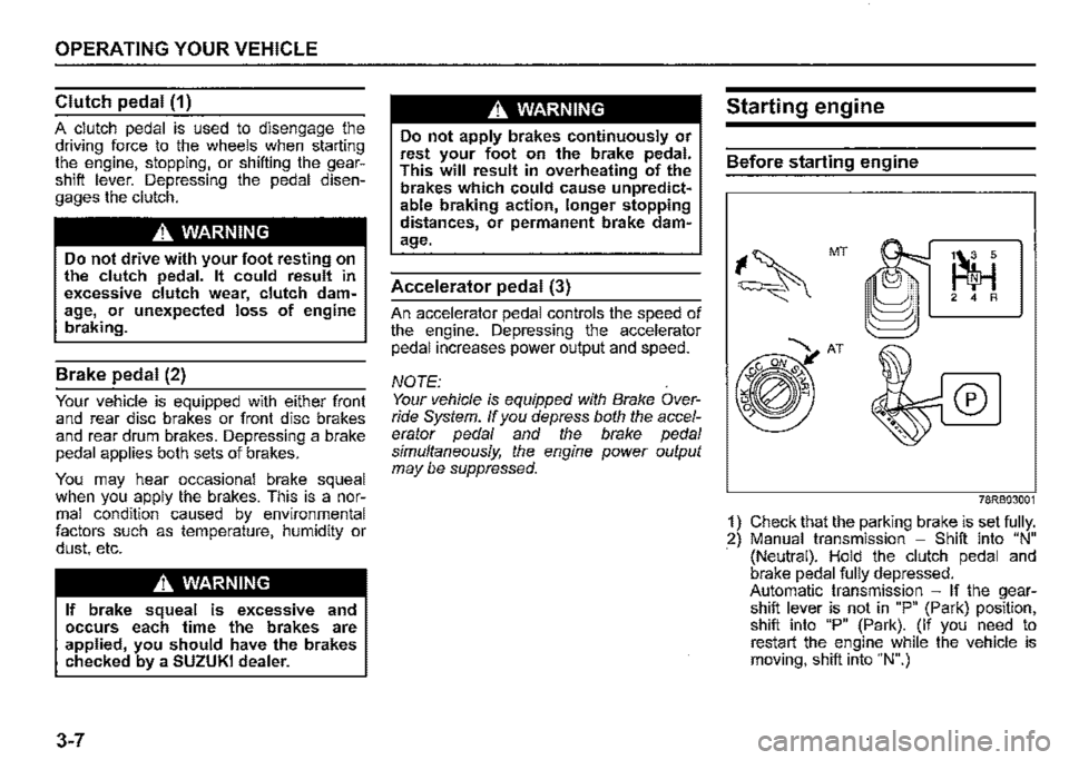 SUZUKI JIMNY 2022  Owners Manual OPERATING YOUR VEHICLE 
Clutch pedal (1) 
A clutch pedal is used to disengage the driving force to the wheels when starting the engine, stopping, or shifting the gear­shift lever. Depressing the peda